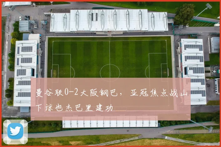 曼谷联0-2大阪钢巴，亚冠焦点战山下谅也杰巴里建功