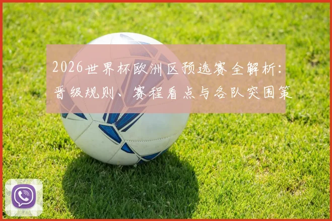 2026世界杯欧洲区预选赛全解析：晋级规则、赛程看点与各队突围策略