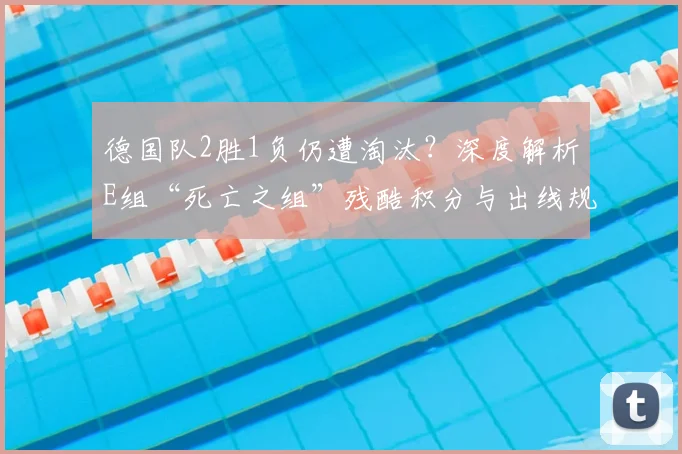 德国队2胜1负仍遭淘汰?深度解析E组“死亡之组”残酷积分与出线规则