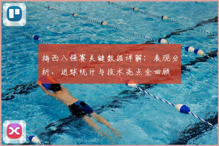 梅西八强赛关键数据详解：表现分析、进球统计与技术亮点全回顾