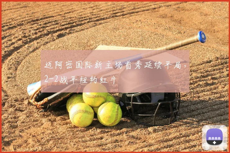 迈阿密国际新主场首秀延续平局，2-2战平纽约红牛