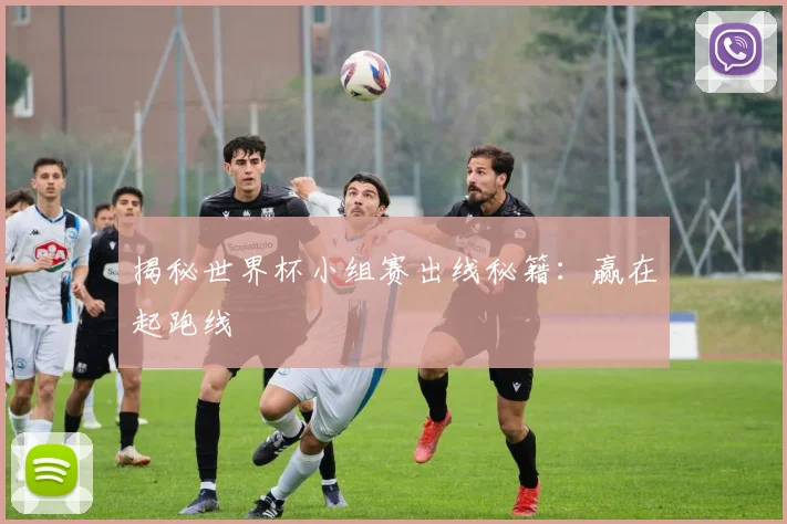 揭秘世界杯小组赛出线秘籍:赢在起跑线